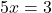 \[5x=3\]