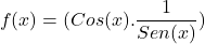 \[f(x)=(Cos(x).\frac{1}{Sen(x)})\]