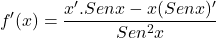 \[f'(x)=\frac{x'.Sen x - x (Sen x)'}{Sen^{2} x}\]