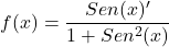 \[f(x)=\frac{Sen(x)'}{1+Sen^{2}(x)}\]