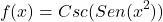 \[f(x)=Csc(Sen(x^{2}))\]