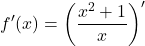 \[f'(x) = \left( \frac{x^2 + 1}{x} \right)'\]