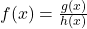 f(x)=\frac{g(x)}{h(x)}