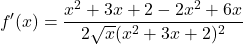 \[f'(x) = \frac{x^2 + 3x + 2 - 2x^2 + 6x}{2\sqrt{x}(x^2 + 3x + 2)^2}\]