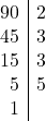 \[ \begin{array}{r|l} 90 & 2 \\ 45 & 3 \\ 15 & 3 \\ 5 & 5 \\ 1 & \\ \end{array} \]