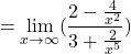 \[=\displaystyle \lim_{x \to \infty }(\frac{2-\frac{4}{x^{2}}}{3+\frac{2}{x^{5}}})\]