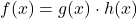 f(x) = g(x) \cdot h(x)