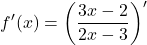 \[f'(x)=\left ( \frac{3x-2}{2x-3}\right )'\]