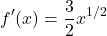 \[ f'(x) = \frac{3}{2}x^{1/2} \]