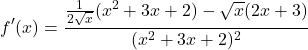 \[f'(x) = \frac{\frac{1}{2\sqrt{x}}(x^2 + 3x + 2) - \sqrt{x}(2x + 3)}{(x^2 + 3x + 2)^2}\]