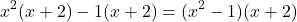 \[ x^2(x + 2) - 1(x + 2) = (x^2 - 1)(x + 2) \]