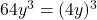 64y^3 = (4y)^3