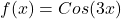 \[f(x)=Cos(3x)\]