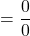\[=\frac{0}{0}\]