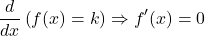 \[\frac{d}{dx}\left ( f(x)=k \right ) \Rightarrow f'(x)=0 \]