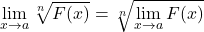 \[\displaystyle \lim_{x \to a}\sqrt[n]{F(x)}=\sqrt[n]{\displaystyle \lim_{x \to a}F(x)}\]