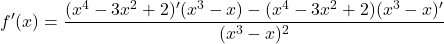 \[f'(x) = \frac{(x^4 - 3x^2 + 2)'(x^3 - x) - (x^4 - 3x^2 + 2)(x^3 - x)'}{(x^3 - x)^2}\]